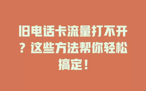 旧电话卡流量打不开？这些方法帮你轻松搞定！