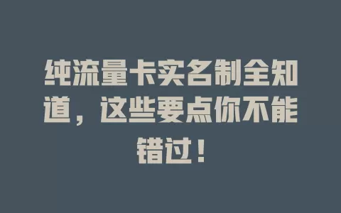 纯流量卡实名制全知道，这些要点你不能错过！