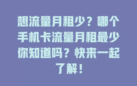想流量月租少？哪个手机卡流量月租最少你知道吗？快来一起了解！