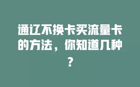 通辽不换卡买流量卡的方法，你知道几种？