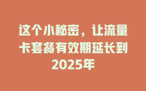 这个小秘密，让流量卡套餐有效期延长到2025年