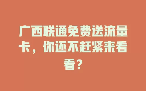 广西联通免费送流量卡，你还不赶紧来看看？