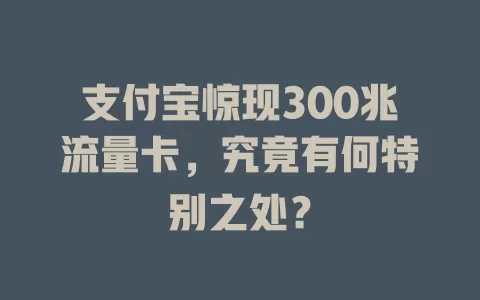 支付宝惊现300兆流量卡，究竟有何特别之处？