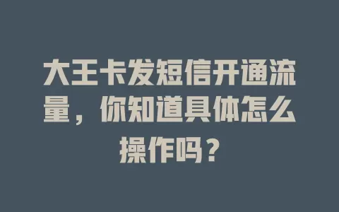 大王卡发短信开通流量，你知道具体怎么操作吗？