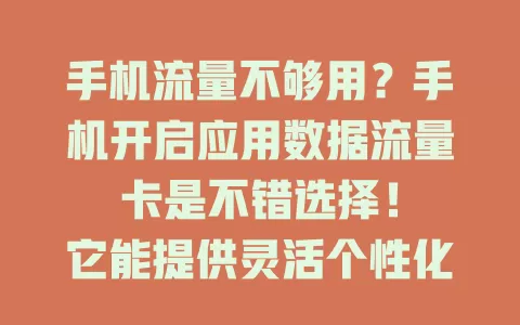 手机流量不够用？手机开启应用数据流量卡是不错选择！

它能提供灵活个性化流量使用方式，按需选套餐，避免浪费。网络稳定快速，使用方便。选卡要选正规品牌，仔细看条款，满足特殊流量需求，享优质服务