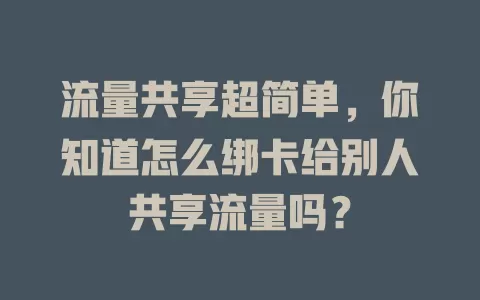 流量共享超简单，你知道怎么绑卡给别人共享流量吗？