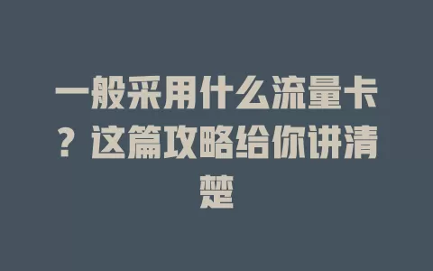 一般采用什么流量卡？这篇攻略给你讲清楚