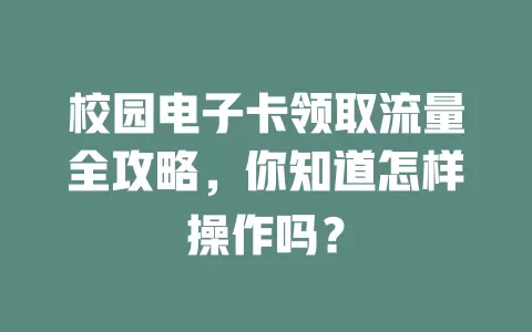 校园电子卡领取流量全攻略，你知道怎样操作吗？