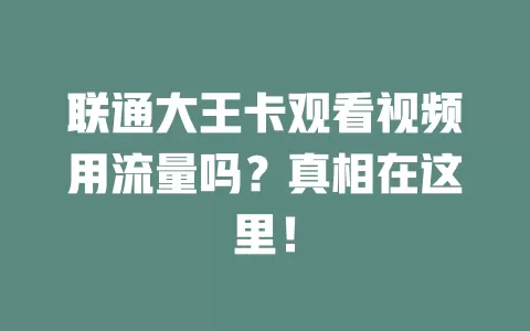 联通大王卡观看视频用流量吗？真相在这里！