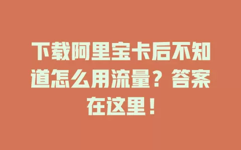 下载阿里宝卡后不知道怎么用流量？答案在这里！
