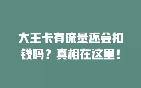 大王卡有流量还会扣钱吗？真相在这里！