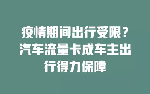 疫情期间出行受限？汽车流量卡成车主出行得力保障