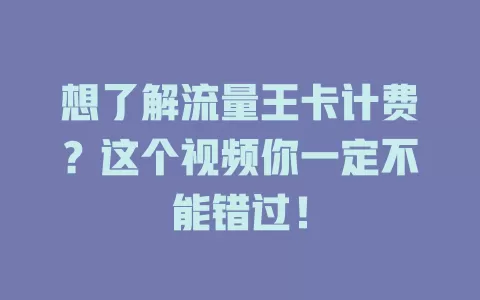 想了解流量王卡计费？这个视频你一定不能错过！