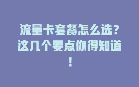 流量卡套餐怎么选？这几个要点你得知道！