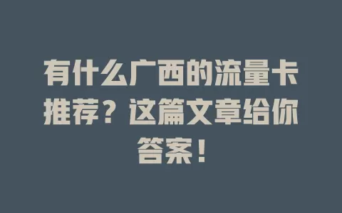 有什么广西的流量卡推荐？这篇文章给你答案！