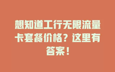 想知道工行无限流量卡套餐价格？这里有答案！