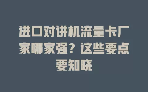 进口对讲机流量卡厂家哪家强？这些要点要知晓