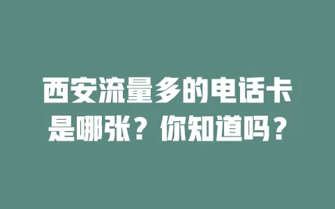 西安流量多的电话卡是哪张？你知道吗？