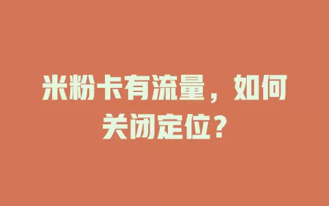 米粉卡有流量，如何关闭定位？