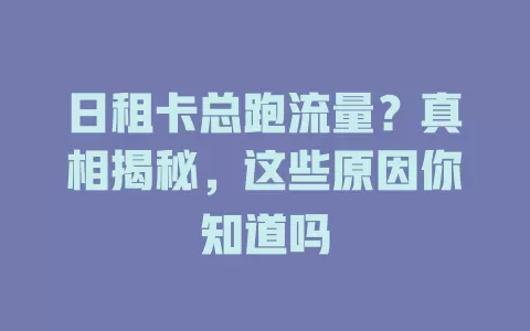 日租卡总跑流量？真相揭秘，这些原因你知道吗