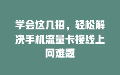 学会这几招，轻松解决手机流量卡接线上网难题