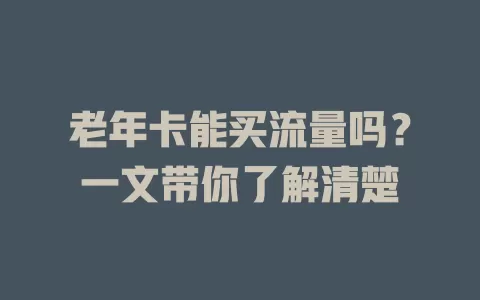 老年卡能买流量吗？一文带你了解清楚