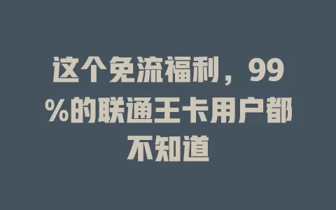 这个免流福利，99%的联通王卡用户都不知道