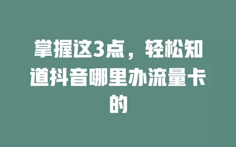 掌握这3点，轻松知道抖音哪里办流量卡的