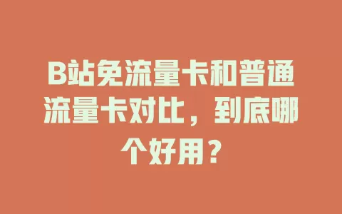 B站免流量卡和普通流量卡对比，到底哪个好用？