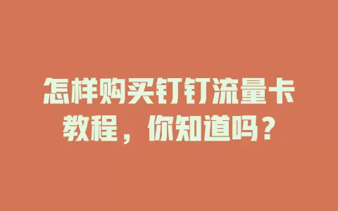 怎样购买钉钉流量卡教程，你知道吗？