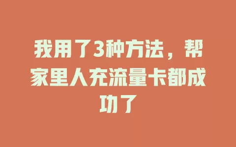 我用了3种方法，帮家里人充流量卡都成功了