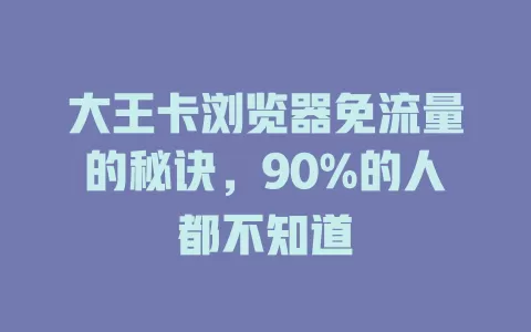 大王卡浏览器免流量的秘诀，90%的人都不知道