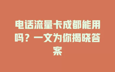 电话流量卡成都能用吗？一文为你揭晓答案