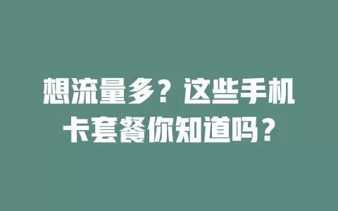 想流量多？这些手机卡套餐你知道吗？