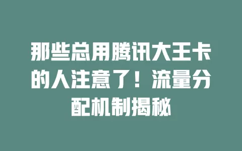 那些总用腾讯大王卡的人注意了！流量分配机制揭秘