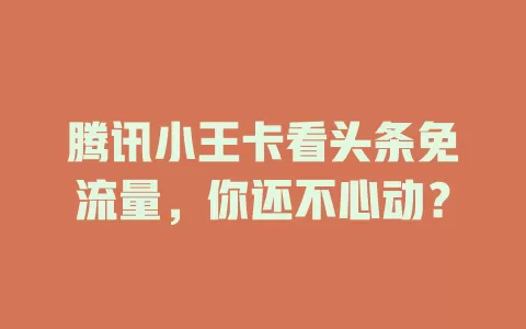 腾讯小王卡看头条免流量，你还不心动？