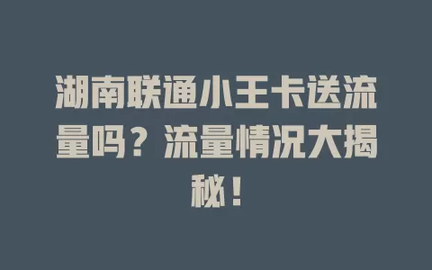 湖南联通小王卡送流量吗？流量情况大揭秘！