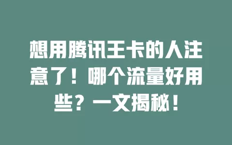 想用腾讯王卡的人注意了！哪个流量好用些？一文揭秘！