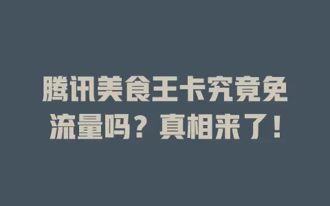 腾讯美食王卡究竟免流量吗？真相来了！
