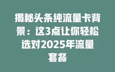 揭秘头条纯流量卡背景：这3点让你轻松选对2025年流量套餐