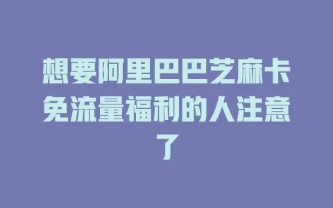 想要阿里巴巴芝麻卡免流量福利的人注意了