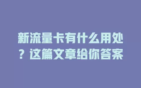 新流量卡有什么用处？这篇文章给你答案