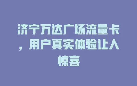 济宁万达广场流量卡，用户真实体验让人惊喜