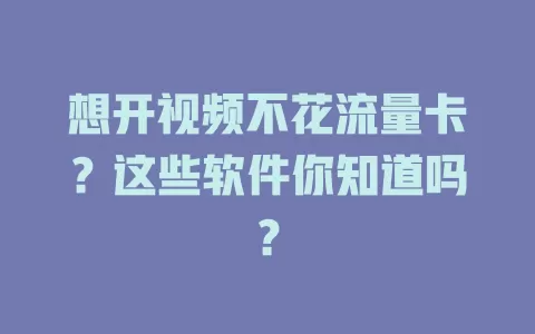 想开视频不花流量卡？这些软件你知道吗？