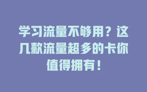 学习流量不够用？这几款流量超多的卡你值得拥有！