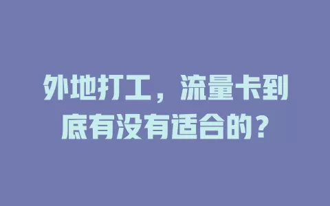 外地打工，流量卡到底有没有适合的？