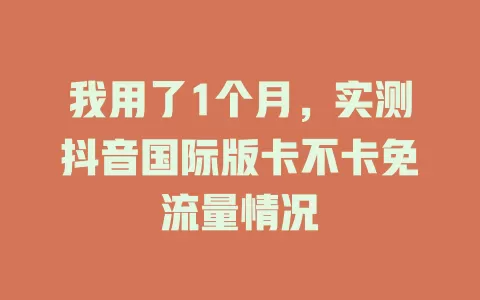 我用了1个月，实测抖音国际版卡不卡免流量情况