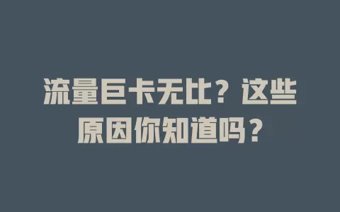流量巨卡无比？这些原因你知道吗？