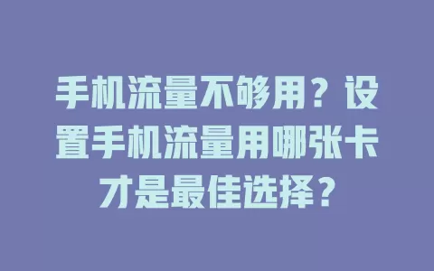 手机流量不够用？设置手机流量用哪张卡才是最佳选择？