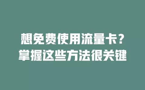 想免费使用流量卡？掌握这些方法很关键